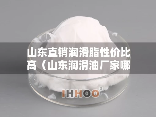 山东直销润滑脂性价比高（山东润滑油厂家哪家好）