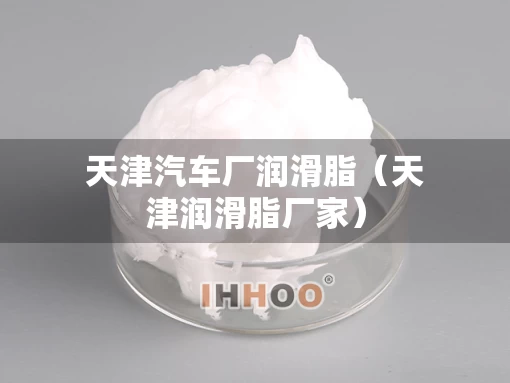 天津汽车厂润滑脂（天津润滑脂厂家）
