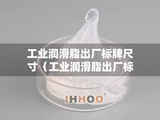 工业润滑脂出厂标牌尺寸（工业润滑脂出厂标牌尺寸图）
