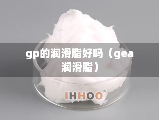 gp的润滑脂好吗（gea润滑脂）