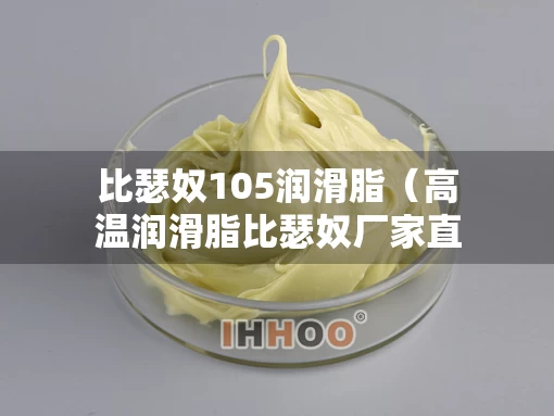 比瑟奴105润滑脂（高温润滑脂比瑟奴厂家直销专注）