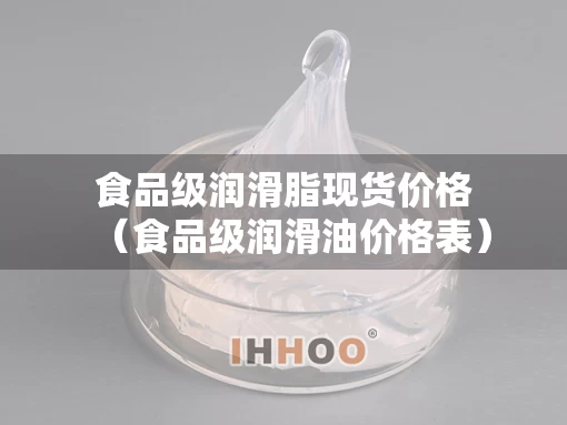 食品级润滑脂现货价格（食品级润滑油价格表）