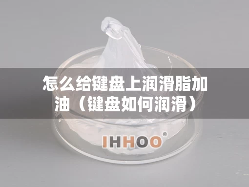 怎么给键盘上润滑脂加油（键盘如何润滑）