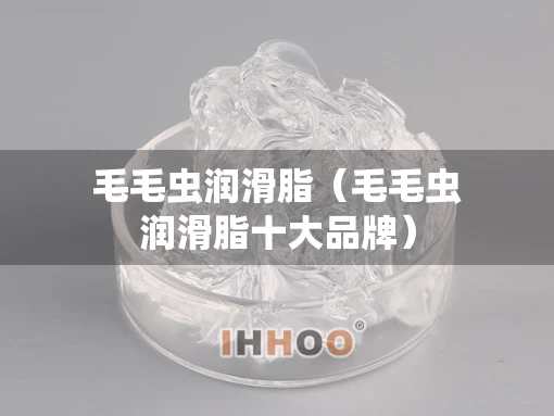 毛毛虫润滑脂（毛毛虫润滑脂十大品牌）