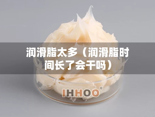 润滑脂太多（润滑脂时间长了会干吗）