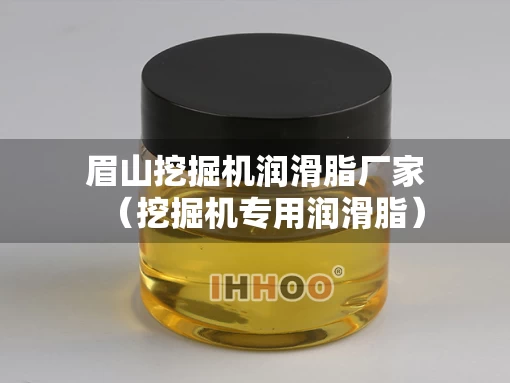眉山挖掘机润滑脂厂家（挖掘机专用润滑脂）