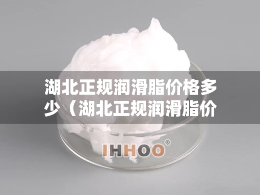 湖北正规润滑脂价格多少（湖北正规润滑脂价格多少钱一吨）
