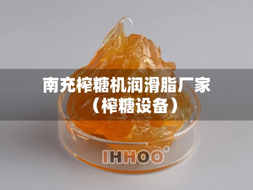 南充榨糖机润滑脂厂家（榨糖设备）