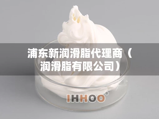 浦东新润滑脂代理商（润滑脂有限公司）