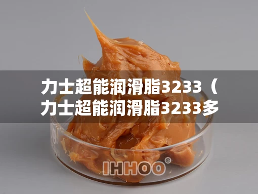 力士超能润滑脂3233（力士超能润滑脂3233多少钱）