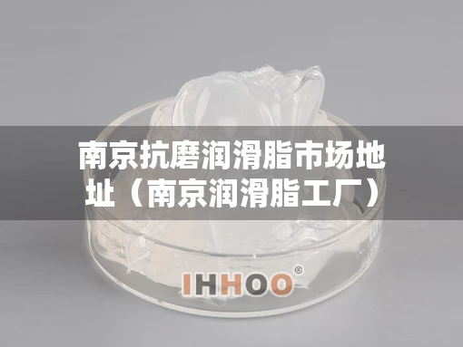 南京抗磨润滑脂市场地址（南京润滑脂工厂）