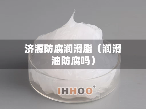 济源防腐润滑脂（润滑油防腐吗）
