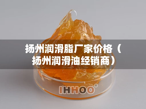 扬州润滑脂厂家价格（扬州润滑油经销商）