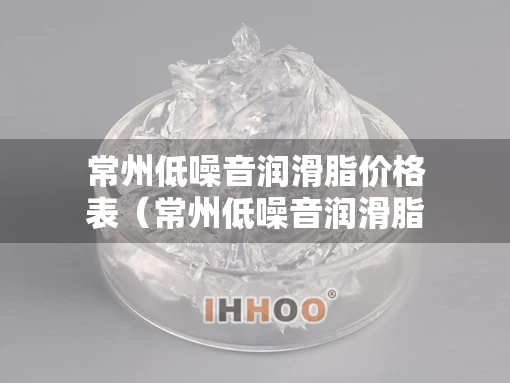 常州低噪音润滑脂价格表（常州低噪音润滑脂价格表最新）