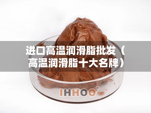 进口高温润滑脂批发（高温润滑脂十大名牌）