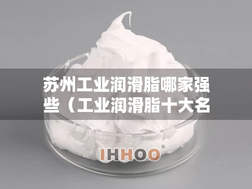 苏州工业润滑脂哪家强些（工业润滑脂十大名牌）