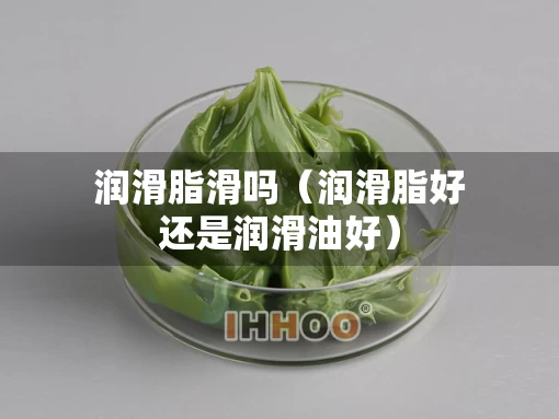 润滑脂滑吗（润滑脂好还是润滑油好）