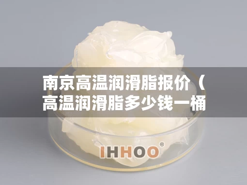 南京高温润滑脂报价（高温润滑脂多少钱一桶）