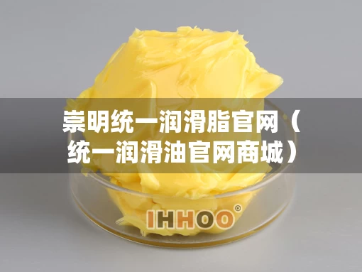 崇明统一润滑脂官网（统一润滑油官网商城）