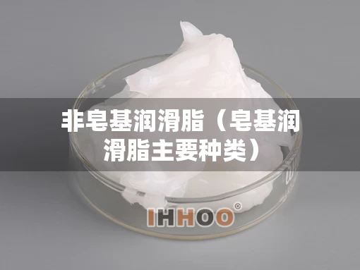 非皂基润滑脂（皂基润滑脂主要种类）