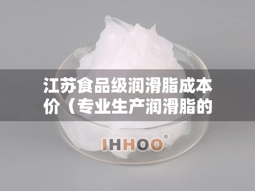 江苏食品级润滑脂成本价（专业生产润滑脂的厂家）
