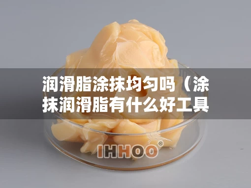 润滑脂涂抹均匀吗（涂抹润滑脂有什么好工具）