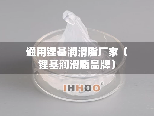 通用锂基润滑脂厂家（锂基润滑脂品牌）