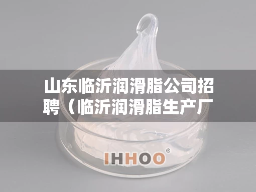 山东临沂润滑脂公司招聘（临沂润滑脂生产厂家）