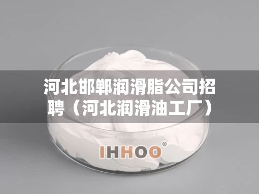 河北邯郸润滑脂公司招聘（河北润滑油工厂）