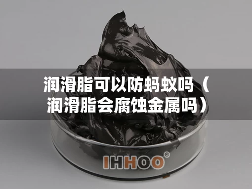 润滑脂可以防蚂蚁吗（润滑脂会腐蚀金属吗）