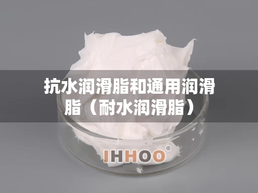 抗水润滑脂和通用润滑脂（耐水润滑脂）