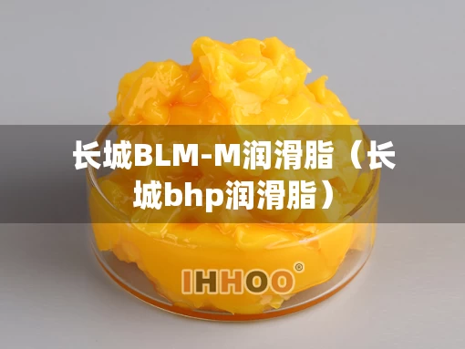 长城BLM-M润滑脂（长城bhp润滑脂）