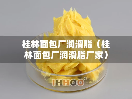桂林面包厂润滑脂（桂林面包厂润滑脂厂家）
