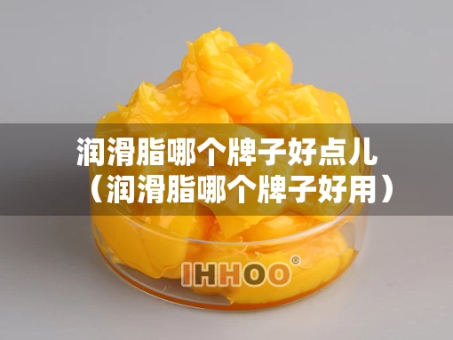 润滑脂哪个牌子好点儿（润滑脂哪个牌子好用）