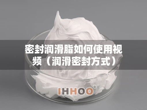 密封润滑脂如何使用视频（润滑密封方式）