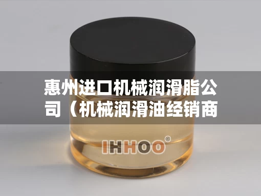 惠州进口机械润滑脂公司（机械润滑油经销商）