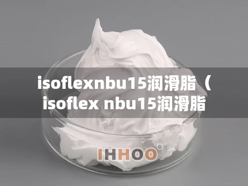 isoflexnbu15润滑脂（isoflex nbu15润滑脂）