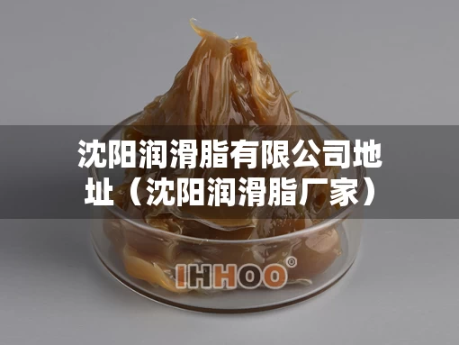 沈阳润滑脂有限公司地址（沈阳润滑脂厂家）