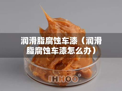 润滑脂腐蚀车漆（润滑脂腐蚀车漆怎么办）