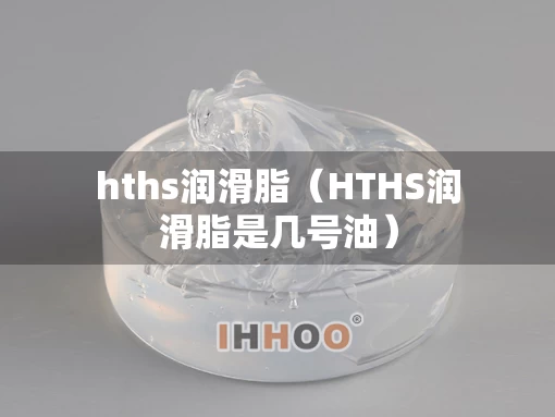 hths润滑脂（HTHS润滑脂是几号油）
