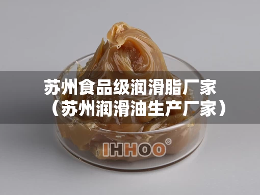 苏州食品级润滑脂厂家（苏州润滑油生产厂家）