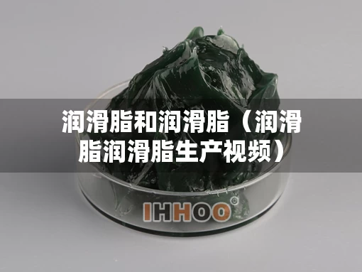 润滑脂和润滑脂（润滑脂润滑脂生产视频）