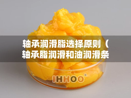 轴承润滑脂选择原则（轴承脂润滑和油润滑条件）