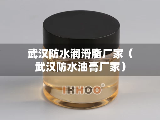 武汉防水润滑脂厂家（武汉防水油膏厂家）