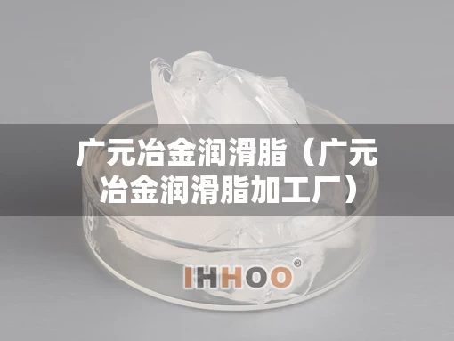广元冶金润滑脂（广元冶金润滑脂加工厂）