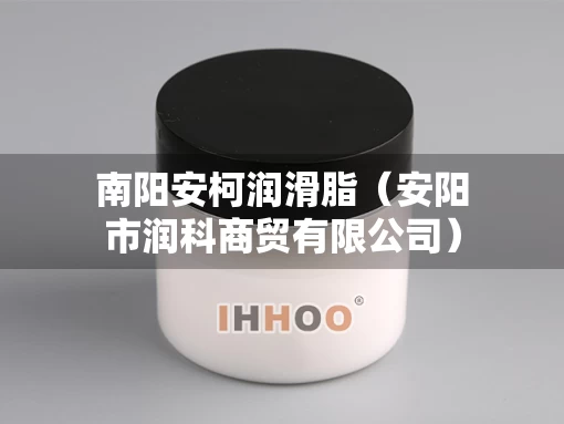 南阳安柯润滑脂（安阳市润科商贸有限公司）