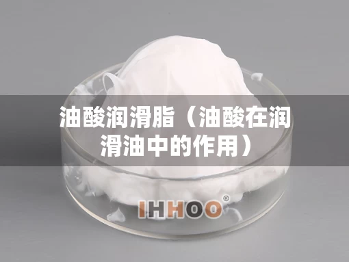 油酸润滑脂（油酸在润滑油中的作用）
