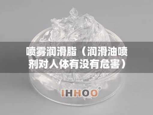 喷雾润滑脂（润滑油喷剂对人体有没有危害）