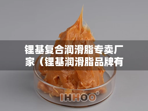 锂基复合润滑脂专卖厂家（锂基润滑脂品牌有哪些）