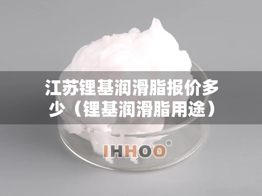 江苏锂基润滑脂报价多少（锂基润滑脂用途）